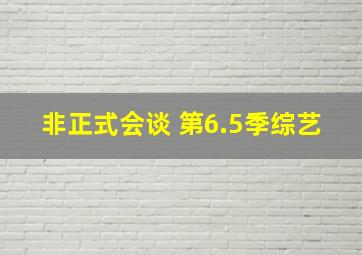 非正式会谈 第6.5季综艺